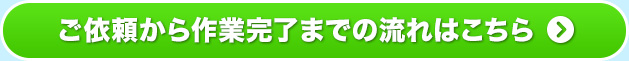 ご依頼から作業完了までの流れはこちら