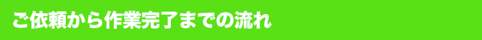 ご依頼から作業完了までの流れ