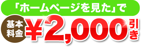 「ホームページを見た」で基本料金2,000円引き！