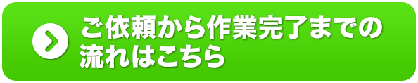 ご依頼から作業完了までの流れはこちら